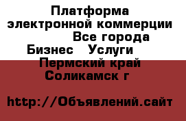 Платформа электронной коммерции GIG-OS - Все города Бизнес » Услуги   . Пермский край,Соликамск г.